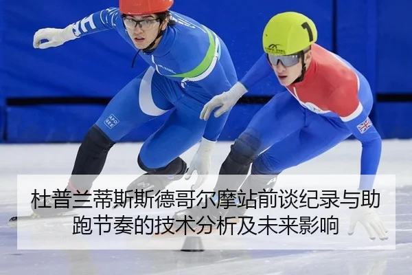 杜普兰蒂斯斯德哥尔摩站前谈纪录与助跑节奏的技术分析及未来影响